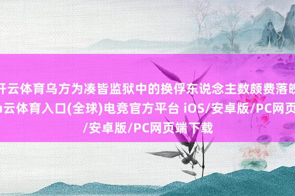 开云体育乌方为凑皆监狱中的换俘东说念主数颇费落魄-开yun云体育入口(全球)电竞官方平台 iOS/安卓版/PC网页端下载