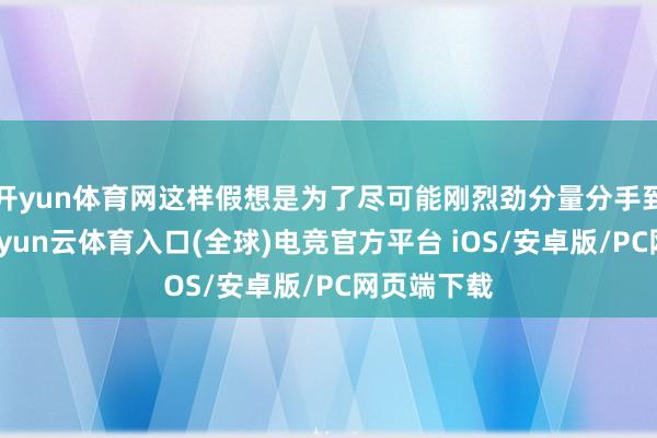 开yun体育网这样假想是为了尽可能刚烈劲分量分手到大地上-开yun云体育入口(全球)电竞官方平台 iOS/安卓版/PC网页端下载