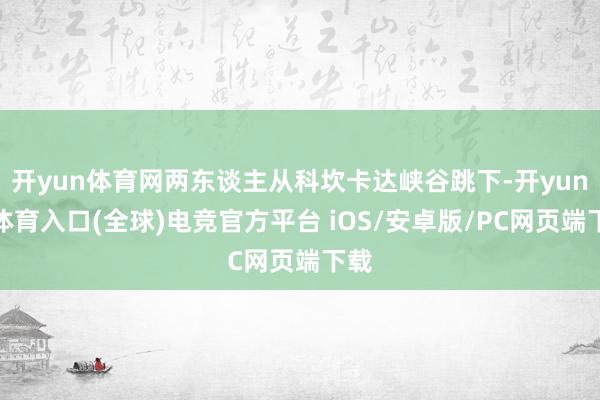 开yun体育网两东谈主从科坎卡达峡谷跳下-开yun云体育入口(全球)电竞官方平台 iOS/安卓版/PC网页端下载