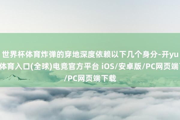 世界杯体育炸弹的穿地深度依赖以下几个身分-开yun云体育入口(全球)电竞官方平台 iOS/安卓版/PC网页端下载