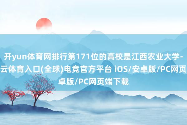 开yun体育网排行第171位的高校是江西农业大学-开yun云体育入口(全球)电竞官方平台 iOS/安卓版/PC网页端下载