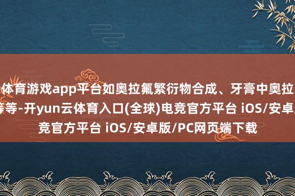 体育游戏app平台如奥拉氟繁衍物合成、牙膏中奥拉氟含量检测程序等等-开yun云体育入口(全球)电竞官方平台 iOS/安卓版/PC网页端下载