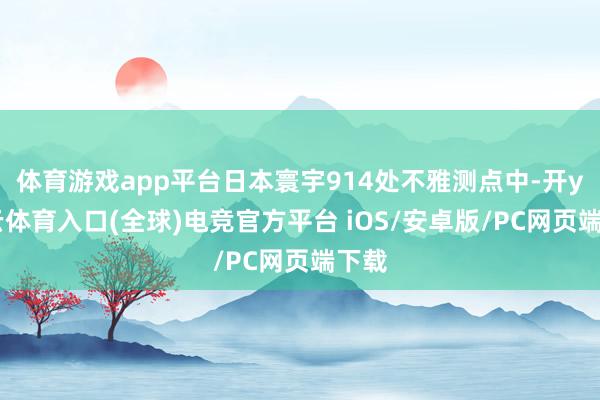 体育游戏app平台日本寰宇914处不雅测点中-开yun云体育入口(全球)电竞官方平台 iOS/安卓版/PC网页端下载