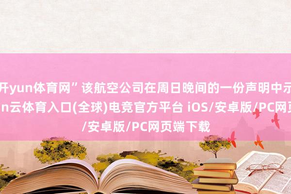 开yun体育网”该航空公司在周日晚间的一份声明中示意-开yun云体育入口(全球)电竞官方平台 iOS/安卓版/PC网页端下载
