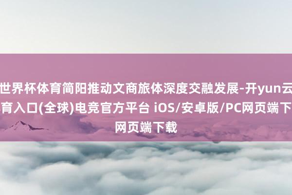 世界杯体育简阳推动文商旅体深度交融发展-开yun云体育入口(全球)电竞官方平台 iOS/安卓版/PC网页端下载