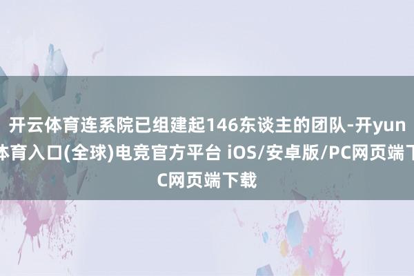 开云体育连系院已组建起146东谈主的团队-开yun云体育入口(全球)电竞官方平台 iOS/安卓版/PC网页端下载