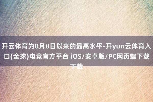开云体育为8月8日以来的最高水平-开yun云体育入口(全球)电竞官方平台 iOS/安卓版/PC网页端下载
