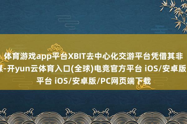 体育游戏app平台XBIT去中心化交游平台凭借其非托管的架构筹谋-开yun云体育入口(全球)电竞官方平台 iOS/安卓版/PC网页端下载