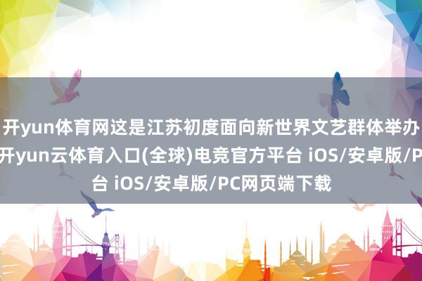 开yun体育网这是江苏初度面向新世界文艺群体举办文体类培训-开yun云体育入口(全球)电竞官方平台 iOS/安卓版/PC网页端下载
