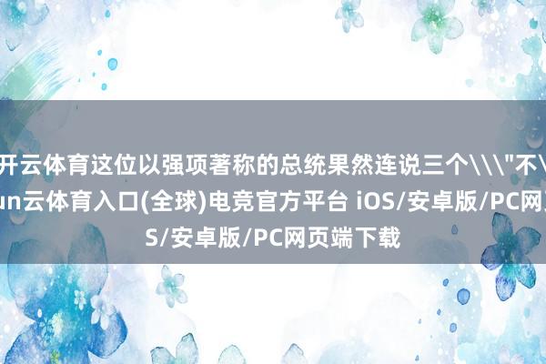 开云体育这位以强项著称的总统果然连说三个\