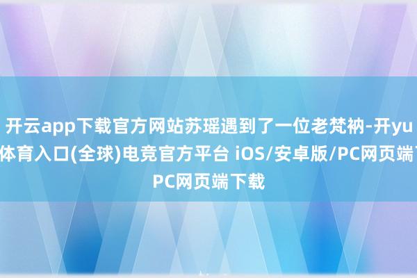 开云app下载官方网站苏瑶遇到了一位老梵衲-开yun云体育入口(全球)电竞官方平台 iOS/安卓版/PC网页端下载
