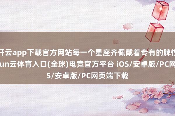 开云app下载官方网站每一个星座齐佩戴着专有的脾性密码-开yun云体育入口(全球)电竞官方平台 iOS/安卓版/PC网页端下载