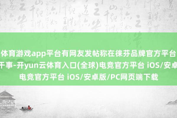 体育游戏app平台有网友发帖称在徕芬品牌官方平台使用“以旧换新”干事-开yun云体育入口(全球)电竞官方平台 iOS/安卓版/PC网页端下载