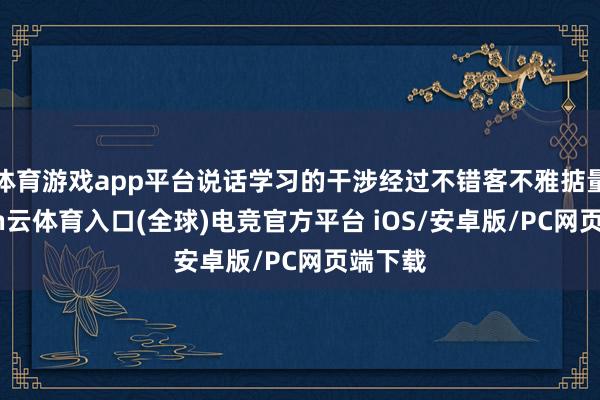 体育游戏app平台说话学习的干涉经过不错客不雅掂量-开yun云体育入口(全球)电竞官方平台 iOS/安卓版/PC网页端下载