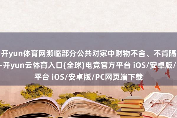 开yun体育网濒临部分公共对家中财物不舍、不肯隔离的复杂情感-开yun云体育入口(全球)电竞官方平台 iOS/安卓版/PC网页端下载
