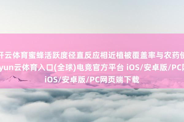 开云体育蜜蜂活跃度径直反应相近植被覆盖率与农药使用情况-开yun云体育入口(全球)电竞官方平台 iOS/安卓版/PC网页端下载