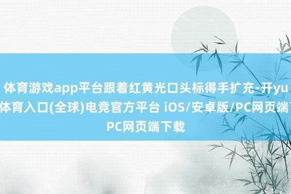 体育游戏app平台跟着红黄光口头标得手扩充-开yun云体育入口(全球)电竞官方平台 iOS/安卓版/PC网页端下载