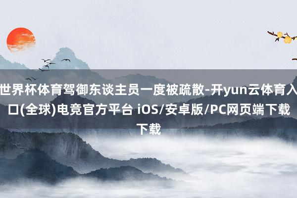 世界杯体育驾御东谈主员一度被疏散-开yun云体育入口(全球)电竞官方平台 iOS/安卓版/PC网页端下载