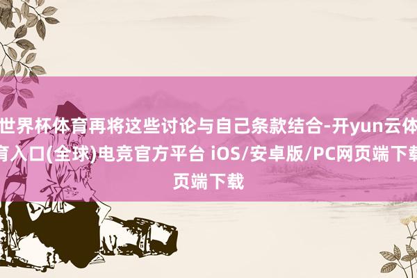 世界杯体育再将这些讨论与自己条款结合-开yun云体育入口(全球)电竞官方平台 iOS/安卓版/PC网页端下载