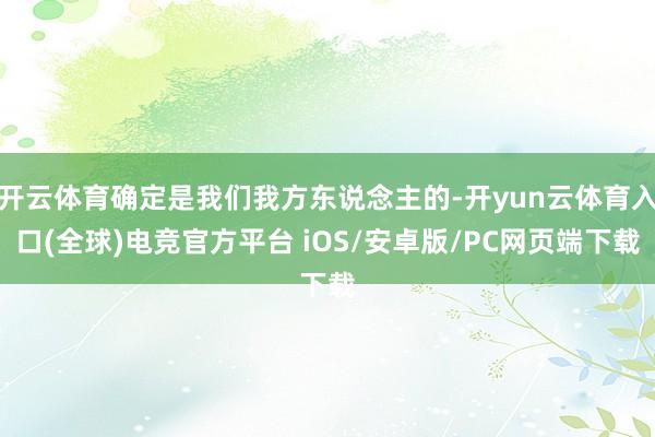 开云体育确定是我们我方东说念主的-开yun云体育入口(全球)电竞官方平台 iOS/安卓版/PC网页端下载