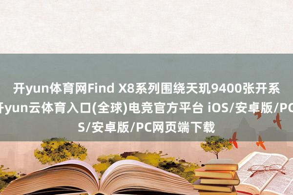 开yun体育网Find X8系列围绕天玑9400张开系统级联调-开yun云体育入口(全球)电竞官方平台 iOS/安卓版/PC网页端下载