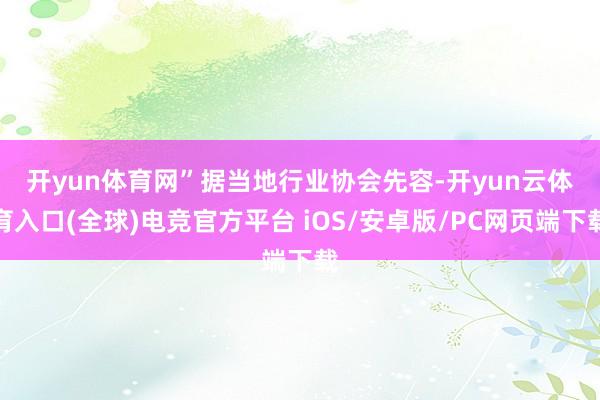 开yun体育网”　　据当地行业协会先容-开yun云体育入口(全球)电竞官方平台 iOS/安卓版/PC网页端下载