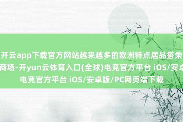 开云app下载官方网站越来越多的欧洲特点居品搭乘中欧班列投入中国商场-开yun云体育入口(全球)电竞官方平台 iOS/安卓版/PC网页端下载