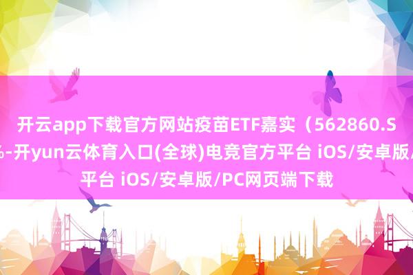 开云app下载官方网站疫苗ETF嘉实（562860.SH）高潮4.26%-开yun云体育入口(全球)电竞官方平台 iOS/安卓版/PC网页端下载