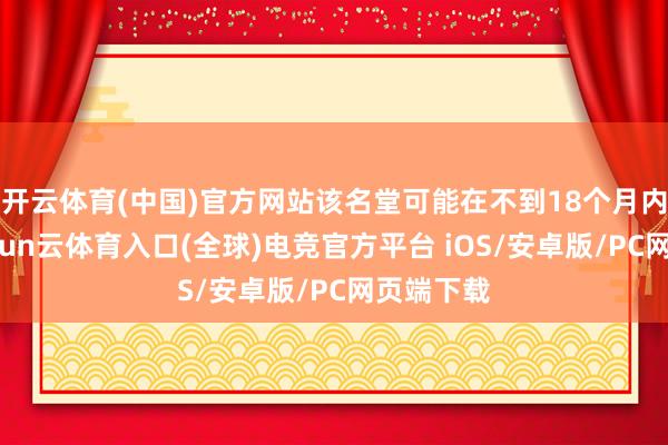 开云体育(中国)官方网站该名堂可能在不到18个月内完成-开yun云体育入口(全球)电竞官方平台 iOS/安卓版/PC网页端下载