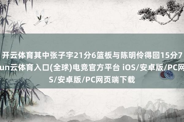 开云体育其中张子宇21分6篮板与陈明伶得回15分7篮板-开yun云体育入口(全球)电竞官方平台 iOS/安卓版/PC网页端下载