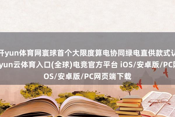 开yun体育网寰球首个大限度算电协同绿电直供款式认真投运-开yun云体育入口(全球)电竞官方平台 iOS/安卓版/PC网页端下载