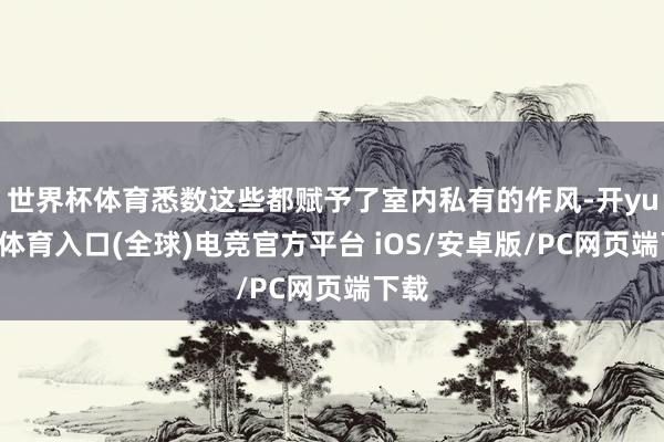 世界杯体育悉数这些都赋予了室内私有的作风-开yun云体育入口(全球)电竞官方平台 iOS/安卓版/PC网页端下载