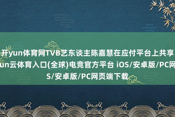 开yun体育网TVB艺东谈主陈嘉慧在应付平台上共享佳音-开yun云体育入口(全球)电竞官方平台 iOS/安卓版/PC网页端下载