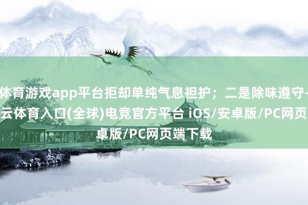 体育游戏app平台拒却单纯气息袒护；二是除味遵守-开yun云体育入口(全球)电竞官方平台 iOS/安卓版/PC网页端下载