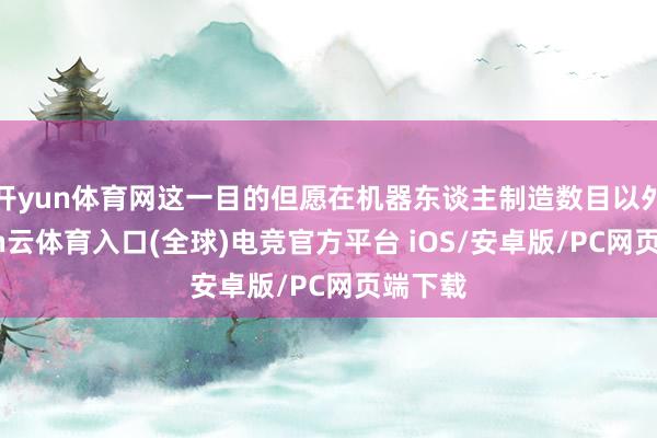 开yun体育网这一目的但愿在机器东谈主制造数目以外-开yun云体育入口(全球)电竞官方平台 iOS/安卓版/PC网页端下载