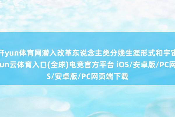 开yun体育网潜入改革东说念主类分娩生涯形式和宇宙时势-开yun云体育入口(全球)电竞官方平台 iOS/安卓版/PC网页端下载