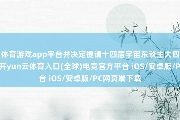 体育游戏app平台并决定提请十四届宇宙东谈主大四次会议审议-开yun云体育入口(全球)电竞官方平台 iOS/安卓版/PC网页端下载